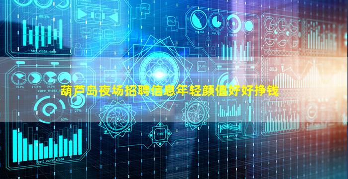 葫芦岛夜场招聘信息年轻颜值好好挣钱